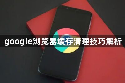 google浏览器缓存清理技巧解析1