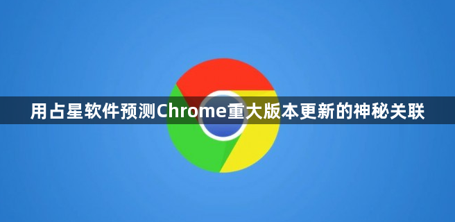 用占星软件预测Chrome重大版本更新的神秘关联1