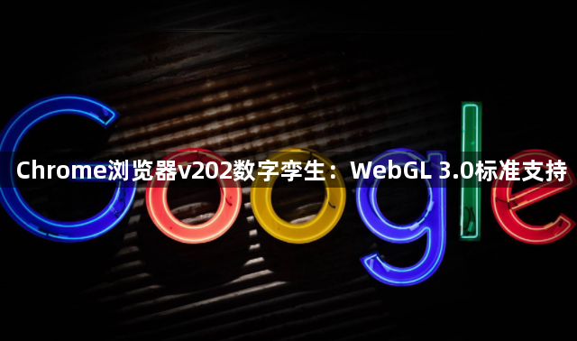 Chrome浏览器v202数字孪生：WebGL 3.0标准支持1
