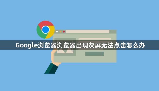 Google浏览器浏览器出现灰屏无法点击怎么办1