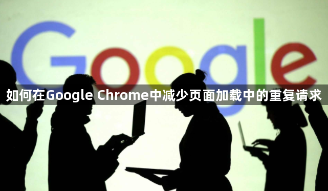 如何在Google Chrome中减少页面加载中的重复请求1