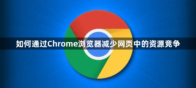 如何通过Chrome浏览器减少网页中的资源竞争1
