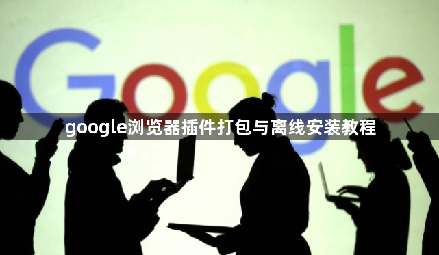 google浏览器插件打包与离线安装教程1