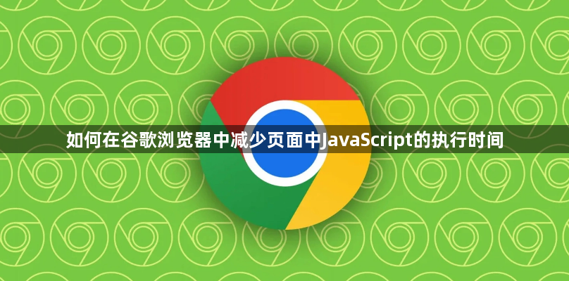 如何在谷歌浏览器中减少页面中JavaScript的执行时间1