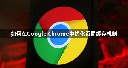 如何在Google Chrome中优化页面缓存机制1