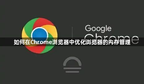 如何在Chrome浏览器中优化浏览器的内存管理1