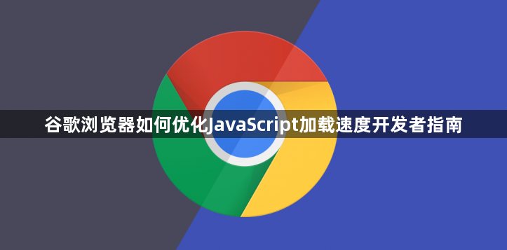 谷歌浏览器如何优化JavaScript加载速度开发者指南1