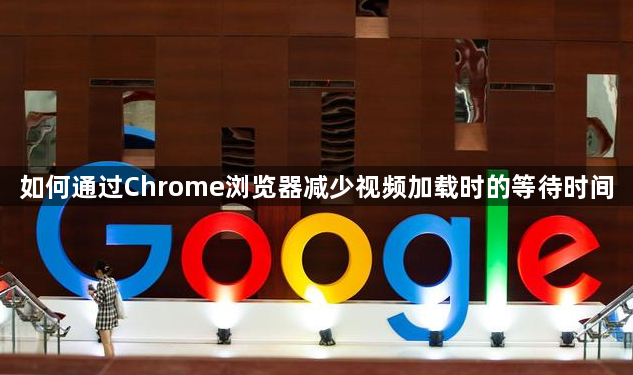 如何通过Chrome浏览器减少视频加载时的等待时间1