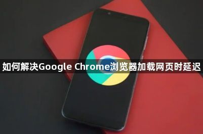 如何解决Google Chrome浏览器加载网页时延迟1