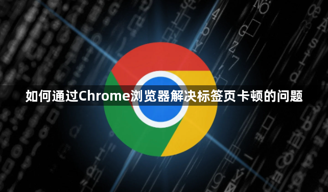 如何通过Chrome浏览器解决标签页卡顿的问题1