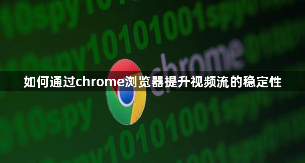 如何通过chrome浏览器提升视频流的稳定性1
