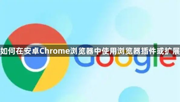 如何在安卓Chrome浏览器中使用浏览器插件或扩展1