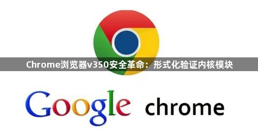 Chrome浏览器v350安全革命：形式化验证内核模块1