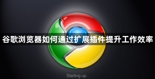 谷歌浏览器如何通过扩展插件提升工作效率1