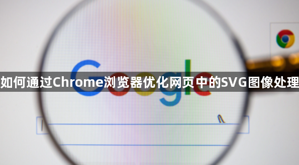 如何通过Chrome浏览器优化网页中的SVG图像处理1