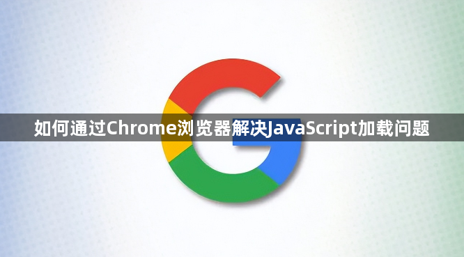 如何通过Chrome浏览器解决JavaScript加载问题1