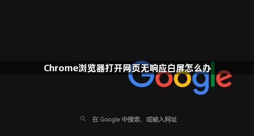 Chrome浏览器打开网页无响应白屏怎么办1