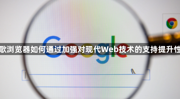 谷歌浏览器如何通过加强对现代Web技术的支持提升性能1