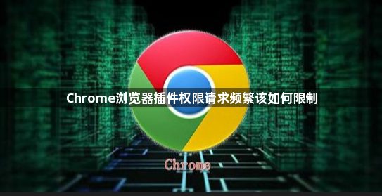 Chrome浏览器插件权限请求频繁该如何限制1