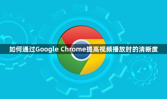如何通过Google Chrome提高视频播放时的清晰度1