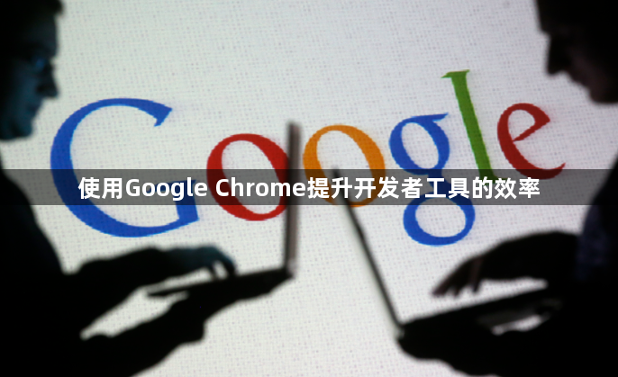 使用Google Chrome提升开发者工具的效率1