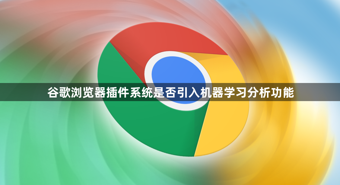 谷歌浏览器插件系统是否引入机器学习分析功能1