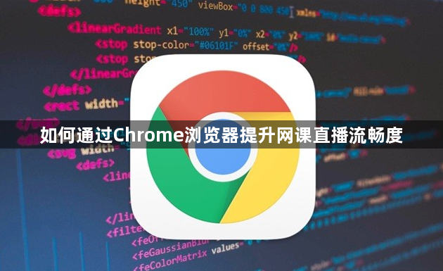 如何通过Chrome浏览器提升网课直播流畅度1