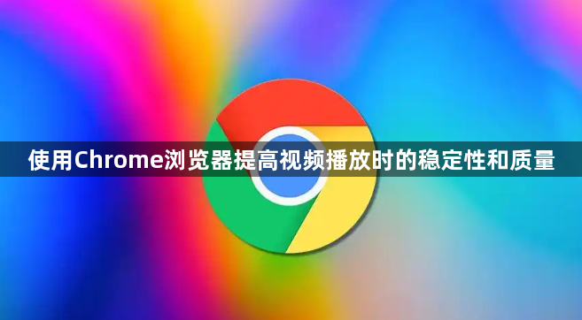 使用Chrome浏览器提高视频播放时的稳定性和质量1
