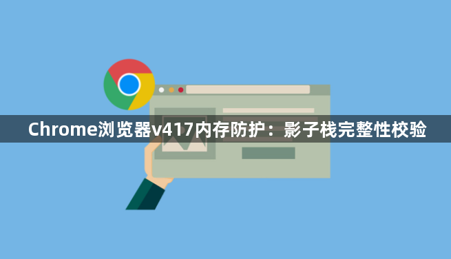 Chrome浏览器v417内存防护：影子栈完整性校验1