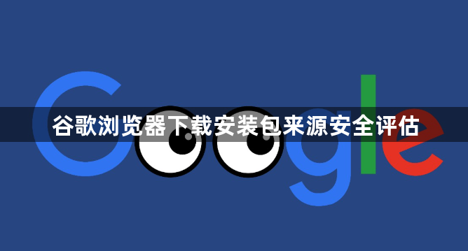 谷歌浏览器下载安装包来源安全评估1