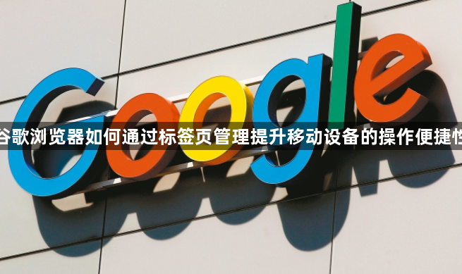 谷歌浏览器如何通过标签页管理提升移动设备的操作便捷性1