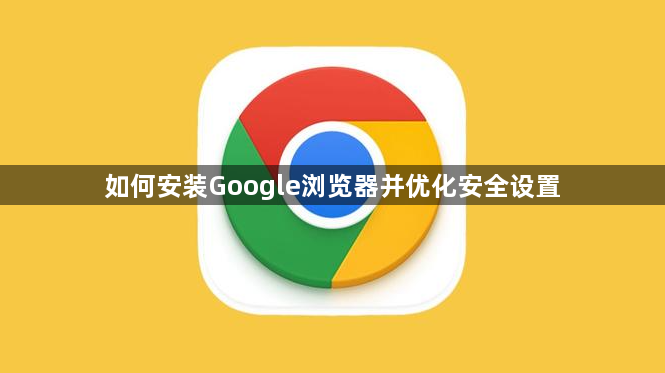 如何安装Google浏览器并优化安全设置1