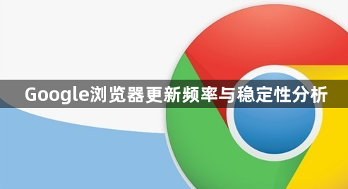 Google浏览器更新频率与稳定性分析1