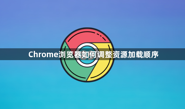 Chrome浏览器如何调整资源加载顺序1