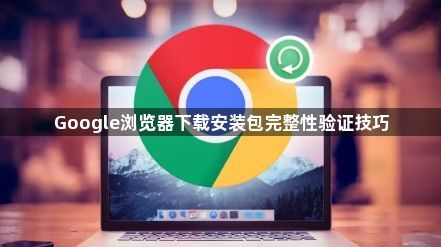 Google浏览器下载安装包完整性验证技巧1