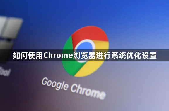 如何使用Chrome浏览器进行系统优化设置1