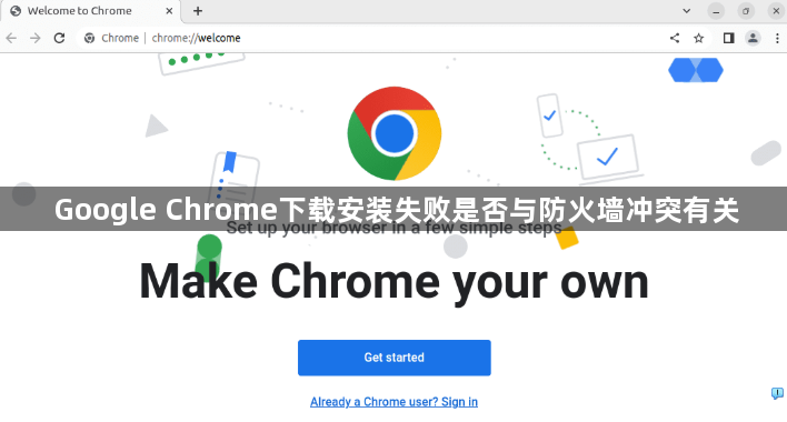Google Chrome下载安装失败是否与防火墙冲突有关1
