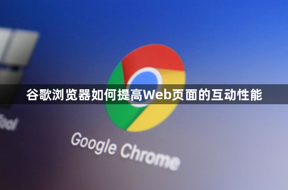 谷歌浏览器如何提高Web页面的互动性能1