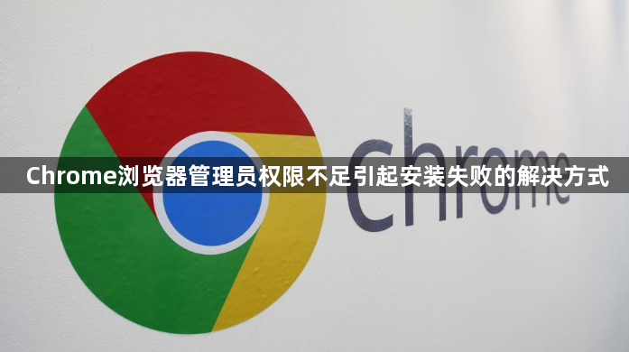 Chrome浏览器管理员权限不足引起安装失败的解决方式1