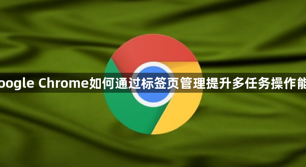 Google Chrome如何通过标签页管理提升多任务操作能力1