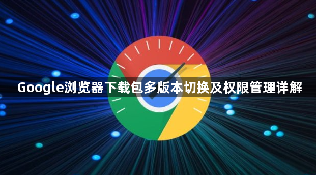 Google浏览器下载包多版本切换及权限管理详解1