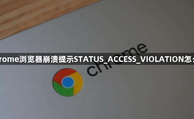Chrome浏览器崩溃提示STATUS_ACCESS_VIOLATION怎么办1