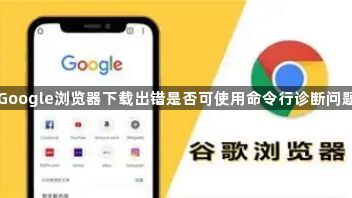 Google浏览器下载出错是否可使用命令行诊断问题1