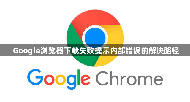 Google浏览器下载失败提示内部错误的解决路径1