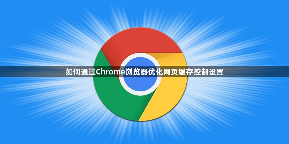 如何通过Chrome浏览器优化网页缓存控制设置1