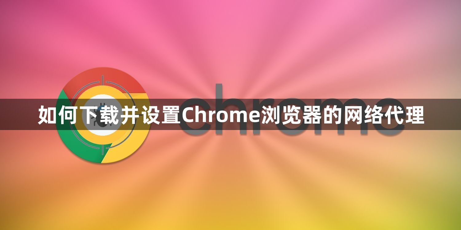 如何下载并设置Chrome浏览器的网络代理1