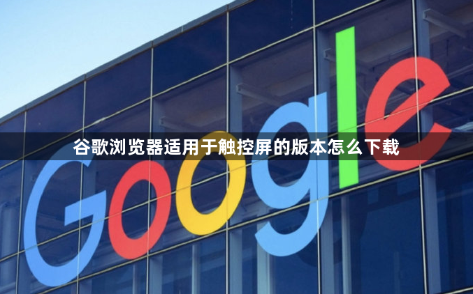 谷歌浏览器适用于触控屏的版本怎么下载1