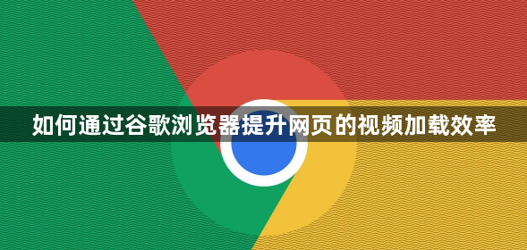 如何通过谷歌浏览器提升网页的视频加载效率1