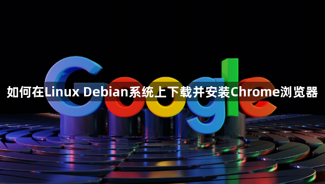 如何在Linux Debian系统上下载并安装Chrome浏览器1