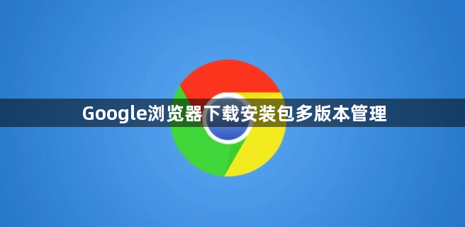 Google浏览器下载安装包多版本管理1